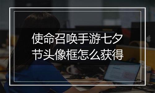 使命召唤手游七夕节头像框怎么获得