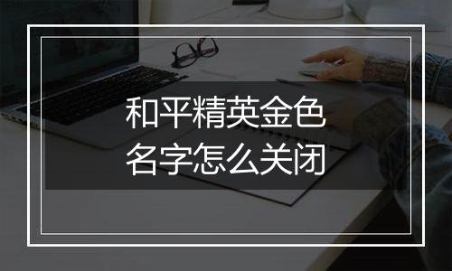 和平精英金色名字怎么关闭