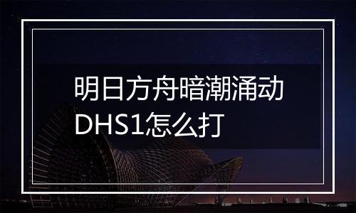 明日方舟暗潮涌动DHS1怎么打