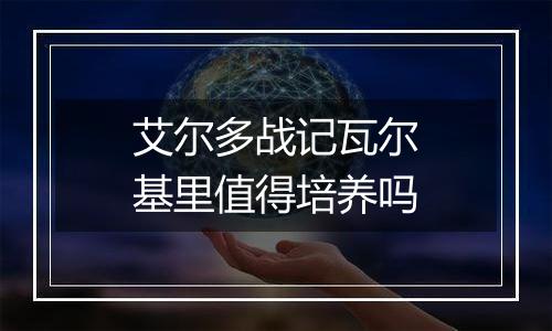 艾尔多战记瓦尔基里值得培养吗