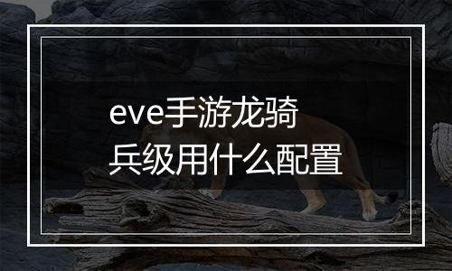 eve手游龙骑兵级用什么配置