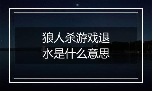 狼人杀游戏退水是什么意思