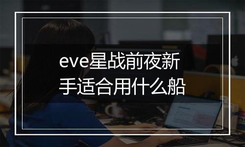 eve星战前夜新手适合用什么船