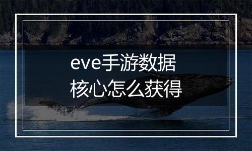 eve手游数据核心怎么获得