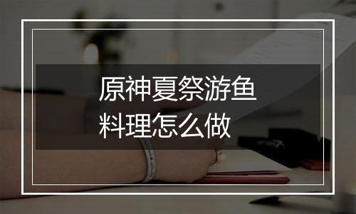 原神夏祭游鱼料理怎么做