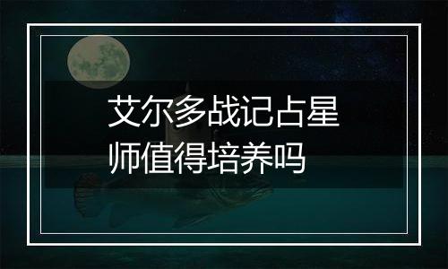 艾尔多战记占星师值得培养吗