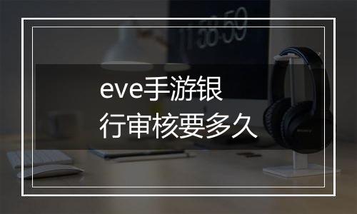 eve手游银行审核要多久