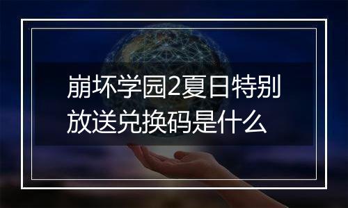 崩坏学园2夏日特别放送兑换码是什么