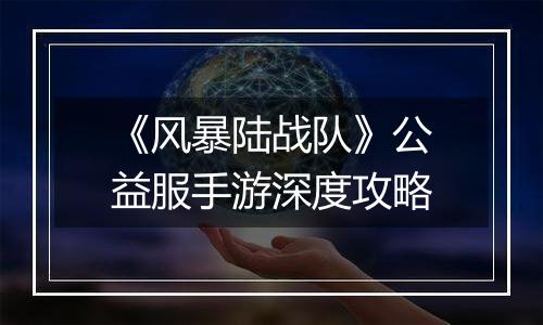 《风暴陆战队》公益服手游深度攻略