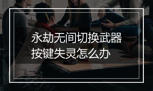 永劫无间切换武器按键失灵怎么办