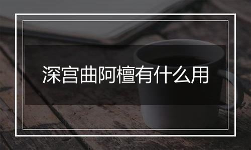 深宫曲阿檀有什么用