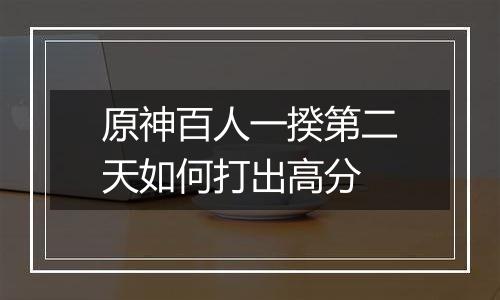 原神百人一揆第二天如何打出高分