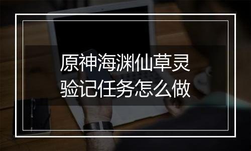 原神海渊仙草灵验记任务怎么做