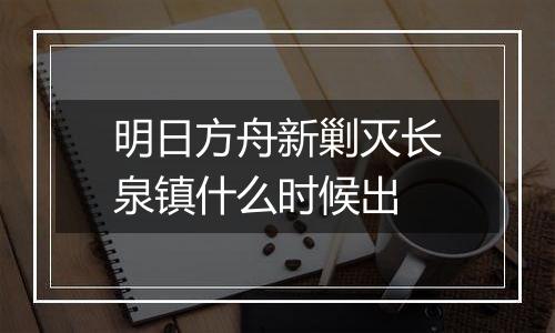 明日方舟新剿灭长泉镇什么时候出
