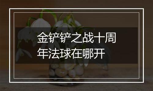金铲铲之战十周年法球在哪开