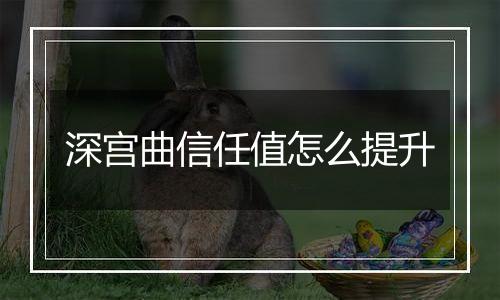 深宫曲信任值怎么提升