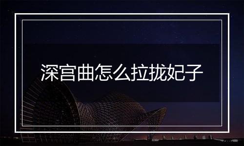 深宫曲怎么拉拢妃子