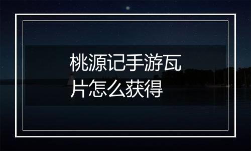 桃源记手游瓦片怎么获得