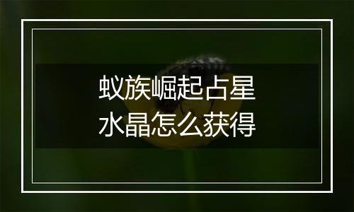 蚁族崛起占星水晶怎么获得