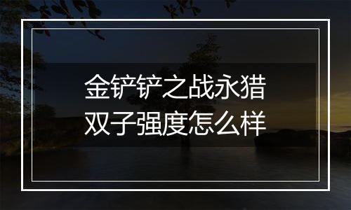 金铲铲之战永猎双子强度怎么样
