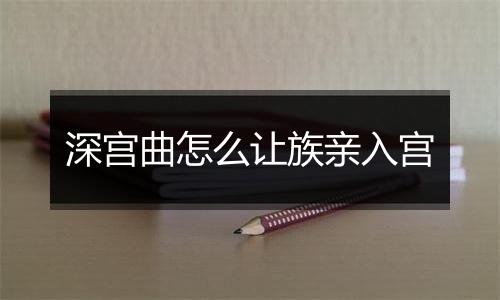 深宫曲怎么让族亲入宫