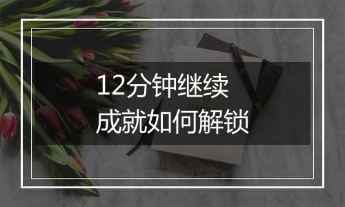 12分钟继续成就如何解锁