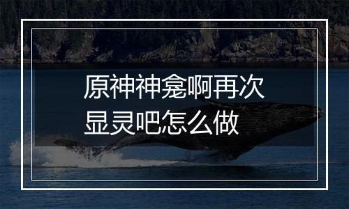 原神神龛啊再次显灵吧怎么做