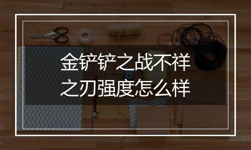 金铲铲之战不祥之刃强度怎么样