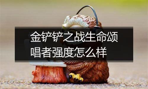 金铲铲之战生命颂唱者强度怎么样