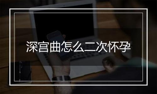 深宫曲怎么二次怀孕