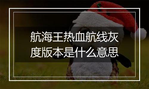 航海王热血航线灰度版本是什么意思