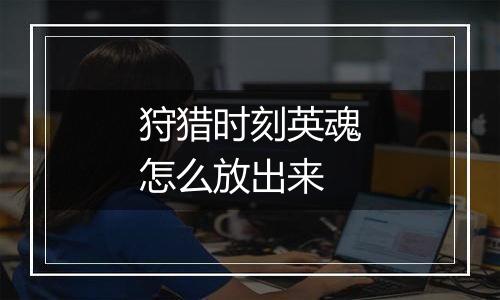 狩猎时刻英魂怎么放出来