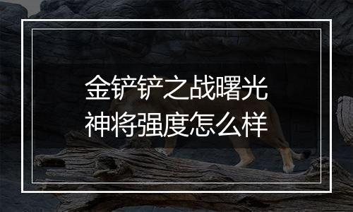 金铲铲之战曙光神将强度怎么样