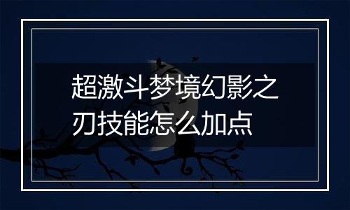 超激斗梦境幻影之刃技能怎么加点
