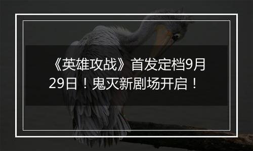 《英雄攻战》首发定档9月29日！鬼灭新剧场开启！