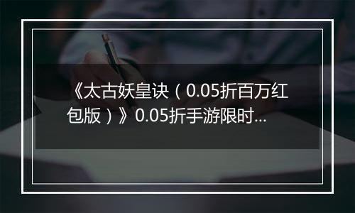 《太古妖皇诀（0.05折百万红包版）》0.05折手游限时玩法介绍