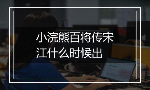 小浣熊百将传宋江什么时候出