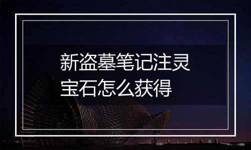 新盗墓笔记注灵宝石怎么获得