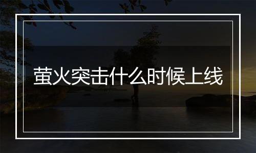 萤火突击什么时候上线