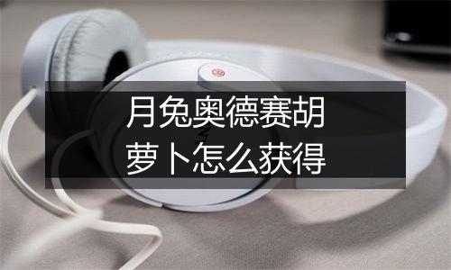 月兔奥德赛胡萝卜怎么获得