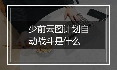 少前云图计划自动战斗是什么
