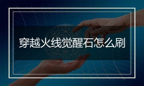 穿越火线觉醒石怎么刷