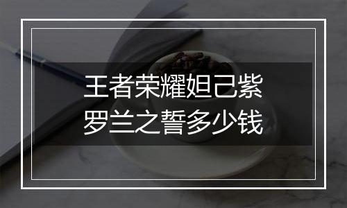 王者荣耀妲己紫罗兰之誓多少钱