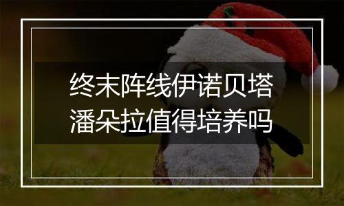 终末阵线伊诺贝塔潘朵拉值得培养吗
