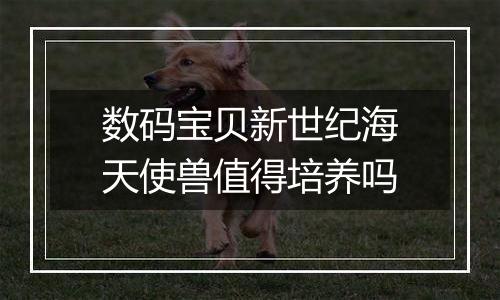 数码宝贝新世纪海天使兽值得培养吗