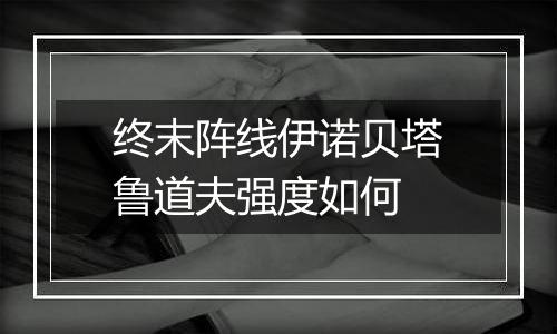 终末阵线伊诺贝塔鲁道夫强度如何
