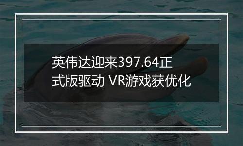 英伟达迎来397.64正式版驱动 VR游戏获优化