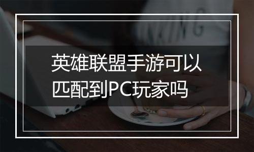 英雄联盟手游可以匹配到PC玩家吗