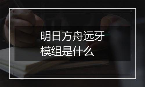 明日方舟远牙模组是什么