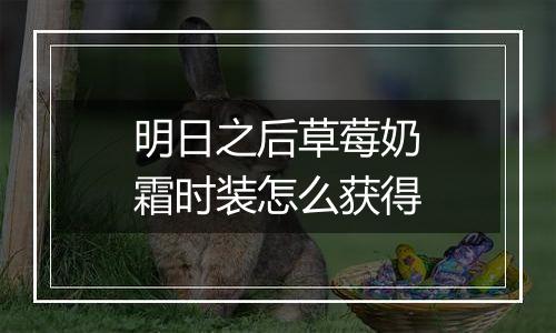 明日之后草莓奶霜时装怎么获得